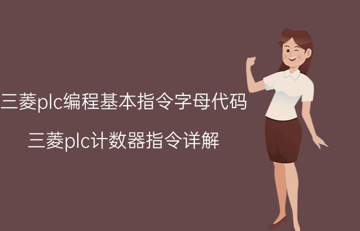 三菱plc编程基本指令字母代码 三菱plc计数器指令详解？